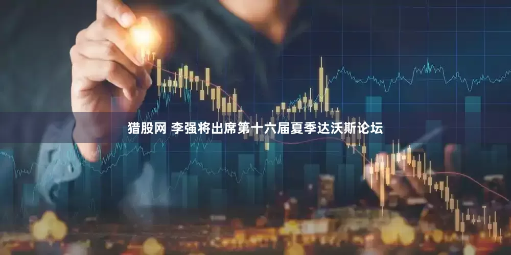 猎股网 李强将出席第十六届夏季达沃斯论坛