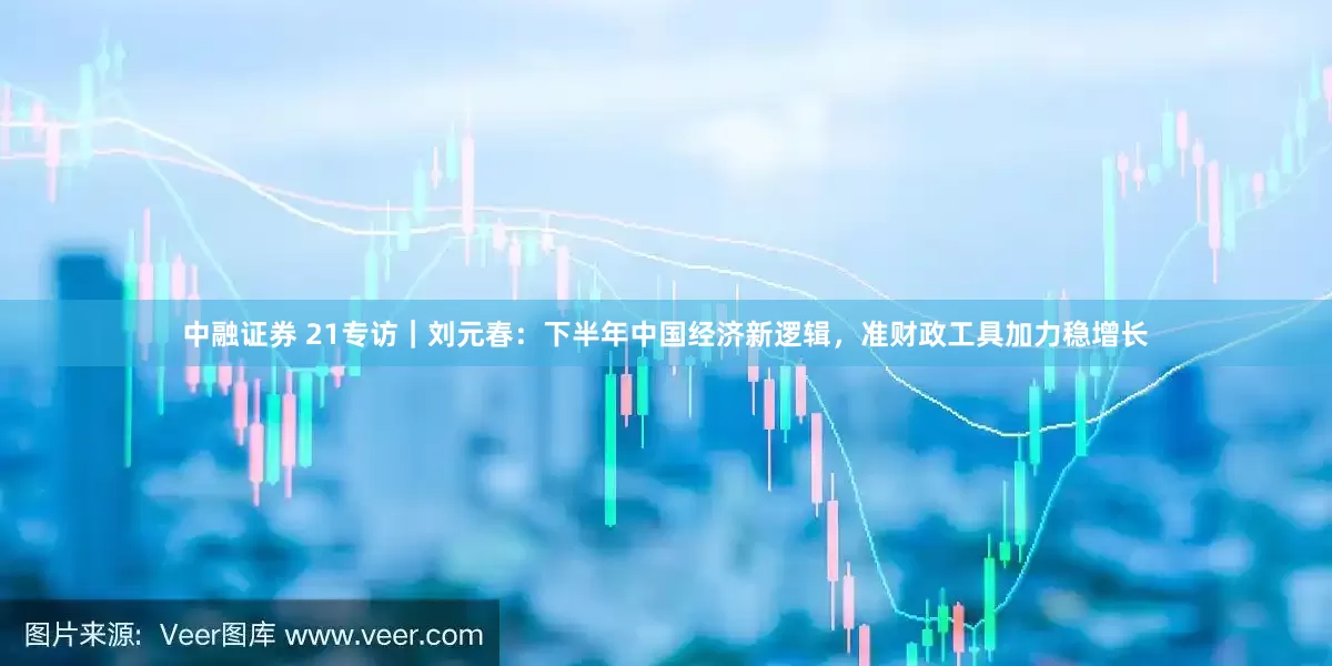 中融证券 21专访｜刘元春：下半年中国经济新逻辑，准财政工具加力稳增长