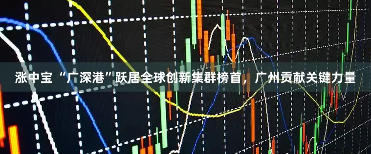 涨中宝 “广深港”跃居全球创新集群榜首，广州贡献关键力量