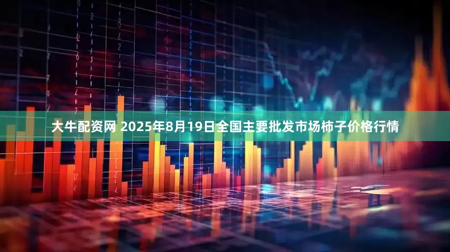 大牛配资网 2025年8月19日全国主要批发市场柿子价格行情