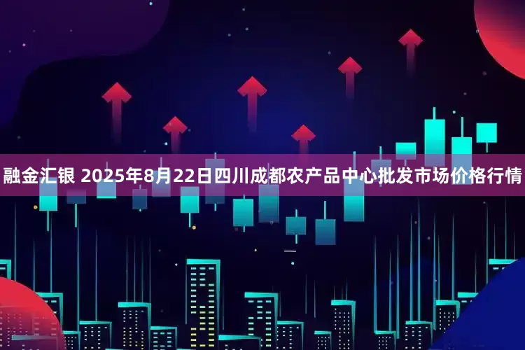 融金汇银 2025年8月22日四川成都农产品中心批发市场价格行情