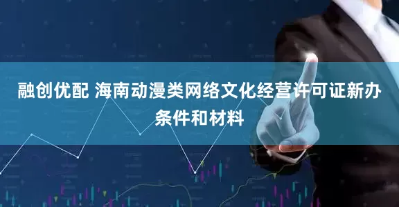 融创优配 海南动漫类网络文化经营许可证新办条件和材料