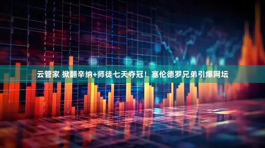 云管家 掀翻辛纳+师徒七天夺冠！塞伦德罗兄弟引爆网坛