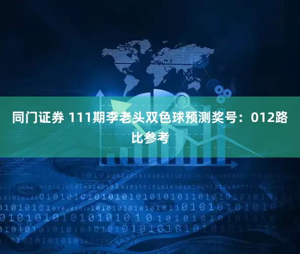 同门证券 111期李老头双色球预测奖号：012路比参考